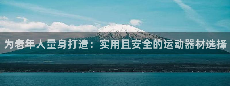 哈哈体育是干嘛的公司：为老年人量身打造：实用且安全的运动器材