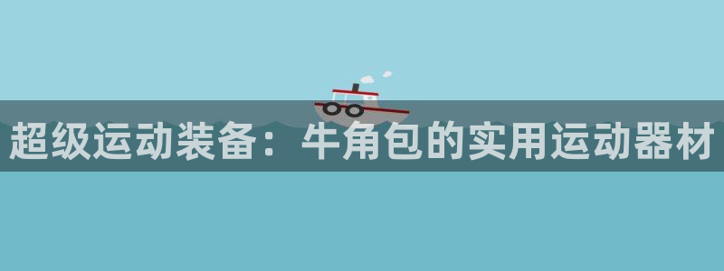 注册哈哈体育：超级运动装备：牛角包的实用运动器材