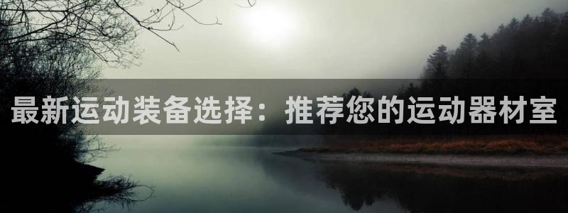 哈哈体育是干嘛的公司：最新运动装备选择：推荐您的运动